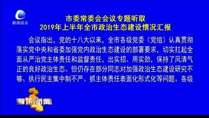 市委常委會(huì)議專(zhuān)題聽(tīng)取2019年上半年全市政治生態(tài)建設(shè)情況匯報(bào)