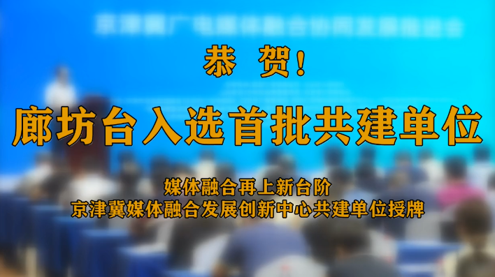 廊視頻 | 廊坊廣播電視臺成為京津冀廣播電視媒體融合發(fā)展創(chuàng)新中心共建單位