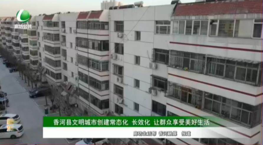 香河縣文明城市創(chuàng)建常態(tài)化 長效化 讓群眾享受美好生活