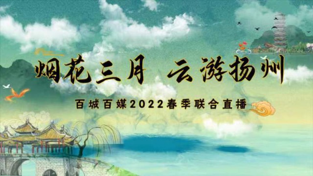 “煙花三月?云游揚(yáng)州”百城百媒2022春季聯(lián)合直播