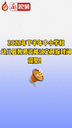 廊視頻 | 2022年下半年中小學(xué)和幼兒園教師資格認(rèn)定網(wǎng)報(bào)時(shí)間調(diào)整！