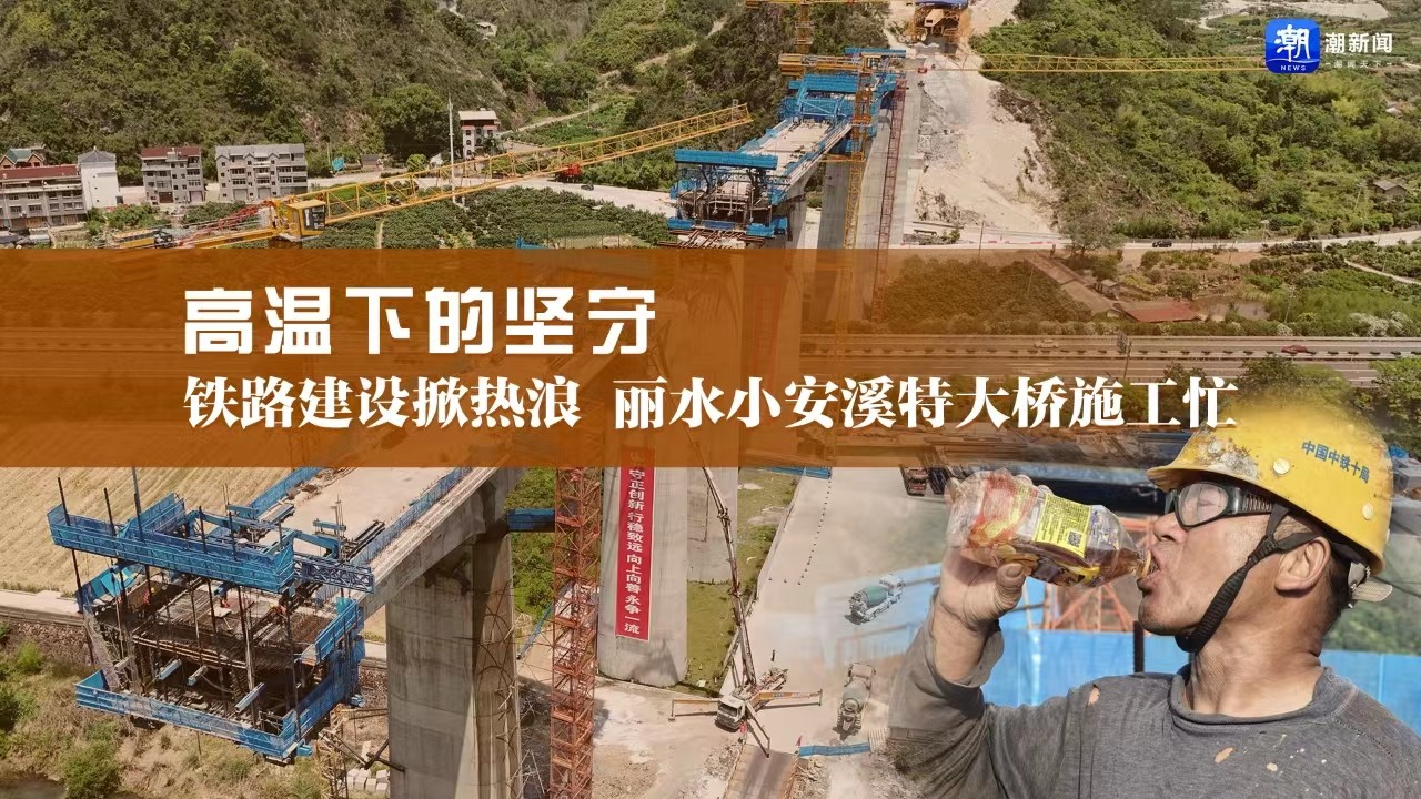 高溫下的堅守丨鐵路建設(shè)掀熱浪，麗水小安溪特大橋施工忙